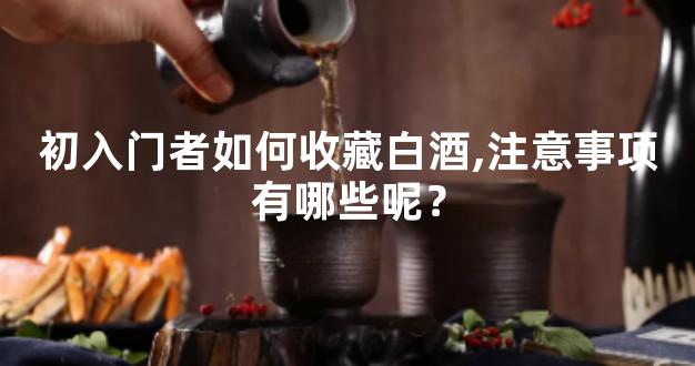 初入门者如何收藏白酒,注意事项有哪些呢？