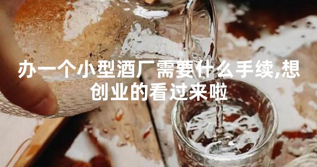 办一个小型酒厂需要什么手续,想创业的看过来啦