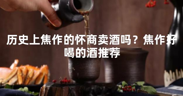 历史上焦作的怀商卖酒吗？焦作好喝的酒推荐