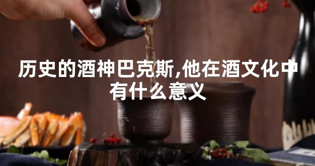 历史的酒神巴克斯,他在酒文化中有什么意义