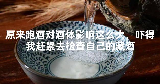 原来跑酒对酒体影响这么大，吓得我赶紧去检查自己的藏酒