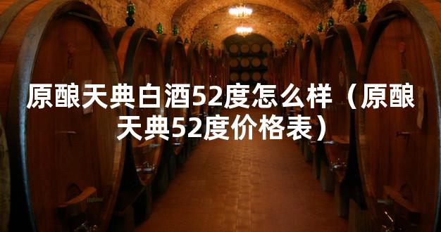 原酿天典白酒52度怎么样（原酿天典52度价格表）