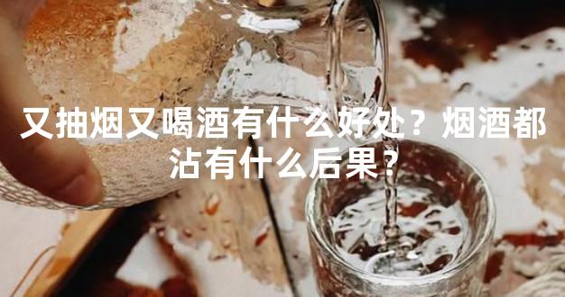 又抽烟又喝酒有什么好处？烟酒都沾有什么后果？