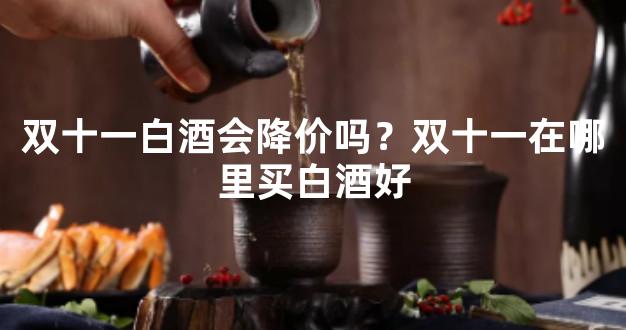 双十一白酒会降价吗？双十一在哪里买白酒好