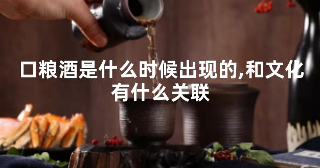 口粮酒是什么时候出现的,和文化有什么关联