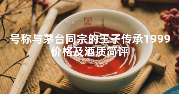 号称与茅台同宗的王子传承1999价格及酒质简评