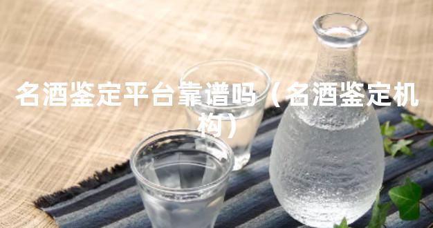 名酒鉴定平台靠谱吗（名酒鉴定机构）