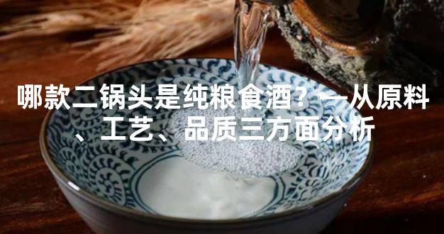 哪款二锅头是纯粮食酒？—从原料、工艺、品质三方面分析