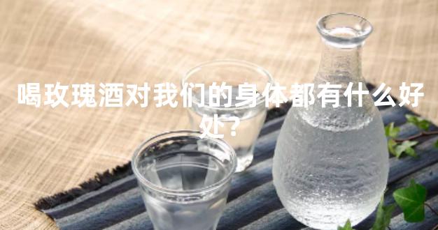 喝玫瑰酒对我们的身体都有什么好处？