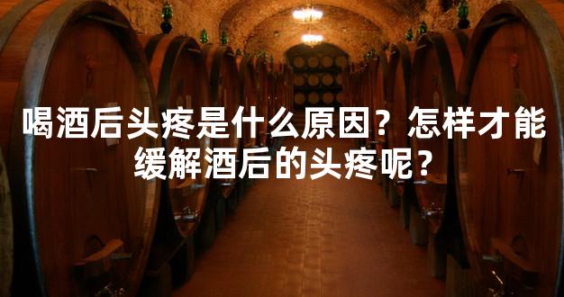 喝酒后头疼是什么原因？怎样才能缓解酒后的头疼呢？