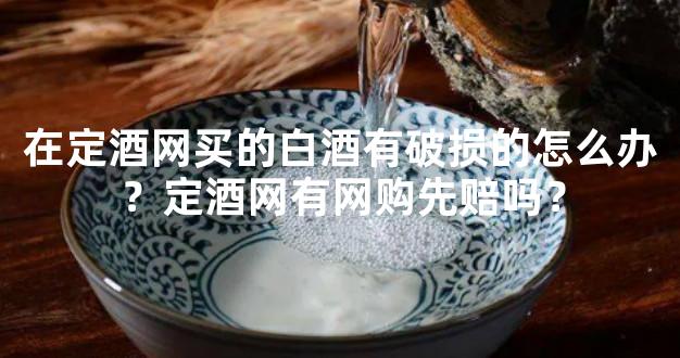 在定酒网买的白酒有破损的怎么办？定酒网有网购先赔吗？