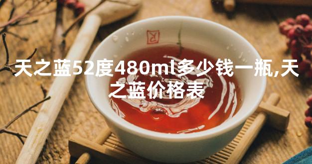 天之蓝52度480ml多少钱一瓶,天之蓝价格表