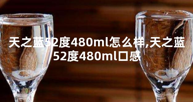 天之蓝52度480ml怎么样,天之蓝52度480ml口感