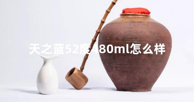 天之蓝52度480ml怎么样