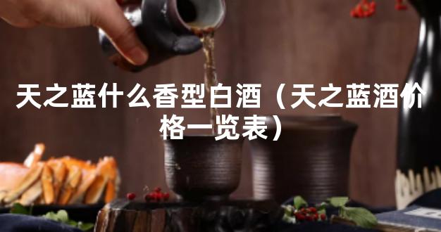 天之蓝什么香型白酒（天之蓝酒价格一览表）