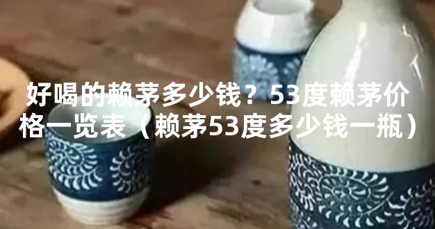 好喝的赖茅多少钱？53度赖茅价格一览表（赖茅53度多少钱一瓶）