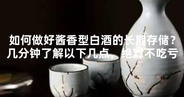 如何做好酱香型白酒的长期存储？几分钟了解以下几点，绝对不吃亏