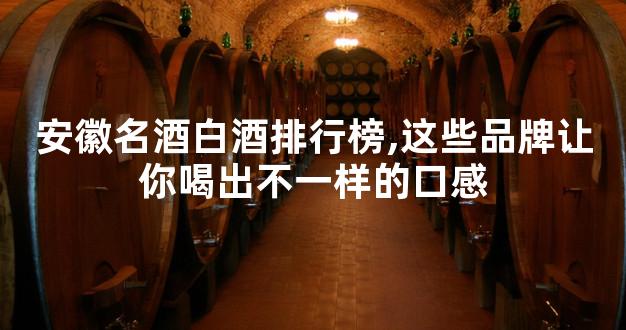 安徽名酒白酒排行榜,这些品牌让你喝出不一样的口感