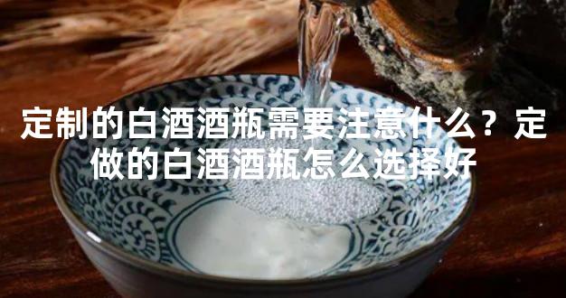 定制的白酒酒瓶需要注意什么？定做的白酒酒瓶怎么选择好