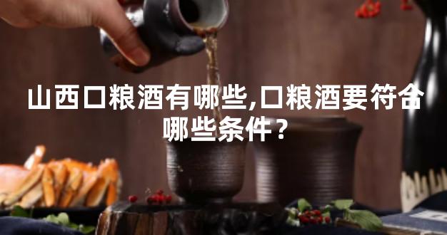 山西口粮酒有哪些,口粮酒要符合哪些条件？