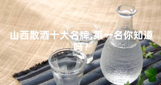 山西散酒十大名牌,第一名你知道吗？