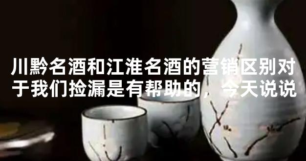 川黔名酒和江淮名酒的营销区别对于我们捡漏是有帮助的，今天说说