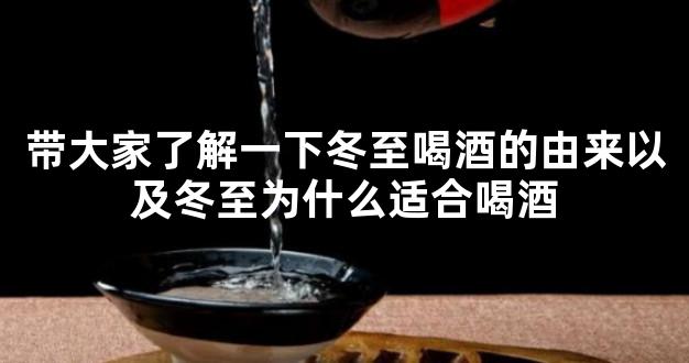 带大家了解一下冬至喝酒的由来以及冬至为什么适合喝酒