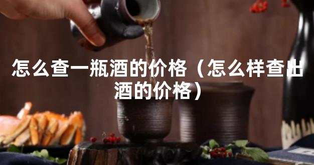 怎么查一瓶酒的价格（怎么样查出酒的价格）