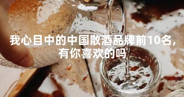 我心目中的中国散酒品牌前10名,有你喜欢的吗