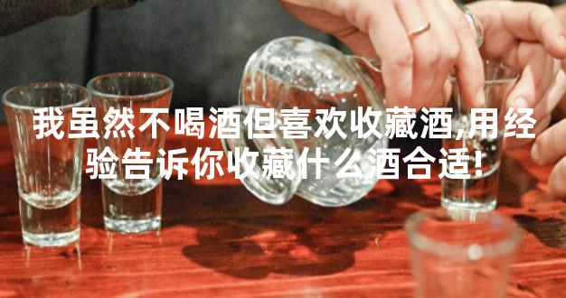 我虽然不喝酒但喜欢收藏酒,用经验告诉你收藏什么酒合适!