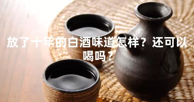 放了十年的白酒味道怎样？还可以喝吗？