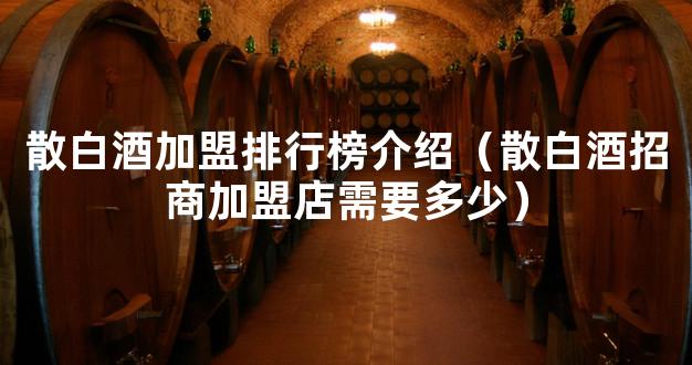 散白酒加盟排行榜介绍（散白酒招商加盟店需要多少）