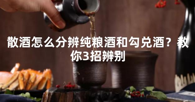 散酒怎么分辨纯粮酒和勾兑酒？教你3招辨别