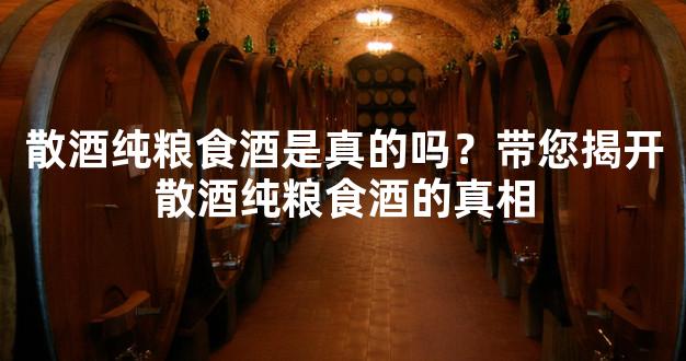 散酒纯粮食酒是真的吗？带您揭开散酒纯粮食酒的真相