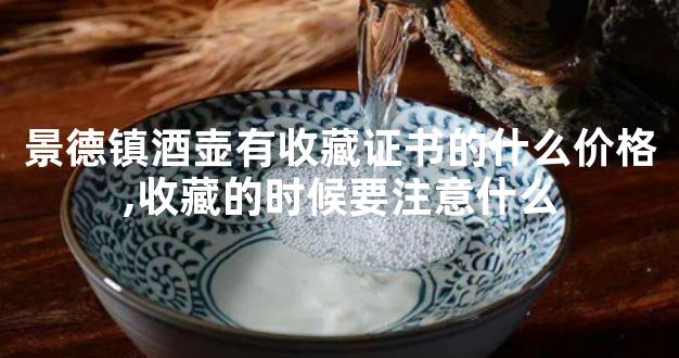 景德镇酒壶有收藏证书的什么价格,收藏的时候要注意什么