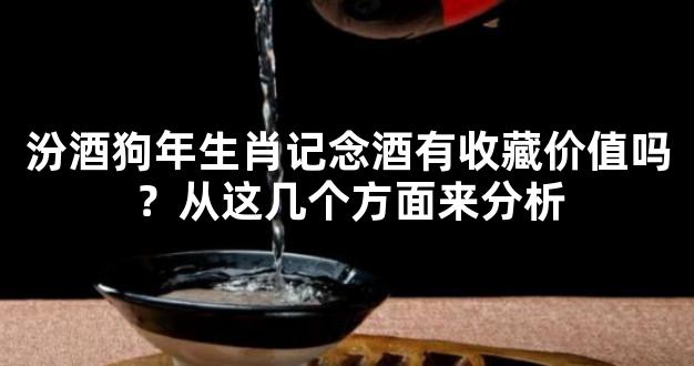 汾酒狗年生肖记念酒有收藏价值吗？从这几个方面来分析