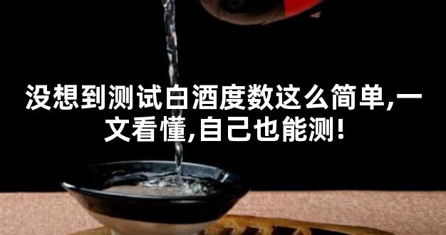 没想到测试白酒度数这么简单,一文看懂,自己也能测!