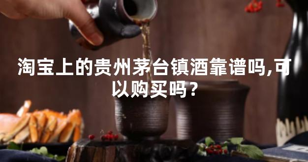 淘宝上的贵州茅台镇酒靠谱吗,可以购买吗？