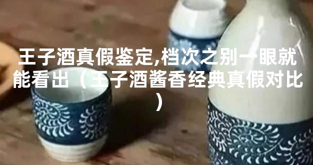 王子酒真假鉴定,档次之别一眼就能看出（王子酒酱香经典真假对比）