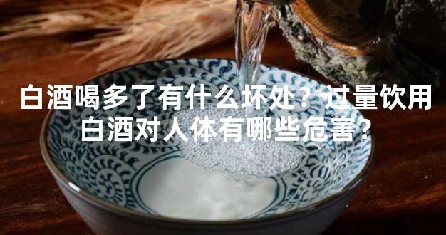 白酒喝多了有什么坏处？过量饮用白酒对人体有哪些危害？