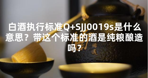 白酒执行标准Q+SJJ0019s是什么意思？带这个标准的酒是纯粮酿造吗？