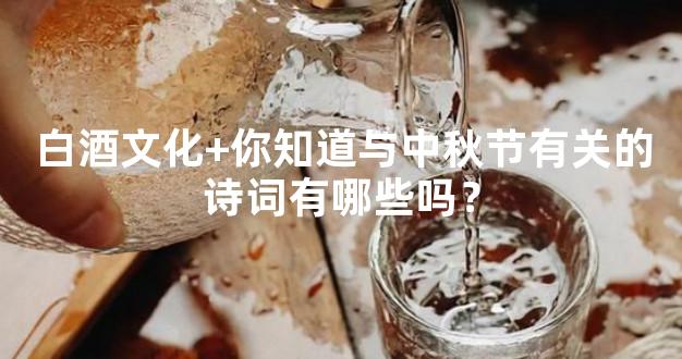 白酒文化+你知道与中秋节有关的诗词有哪些吗？