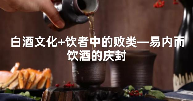 白酒文化+饮者中的败类—易内而饮酒的庆封