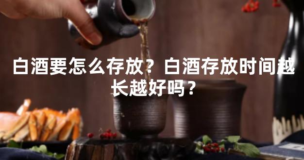 白酒要怎么存放？白酒存放时间越长越好吗？