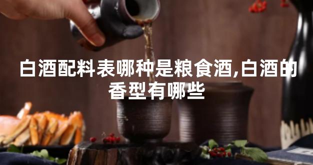 白酒配料表哪种是粮食酒,白酒的香型有哪些