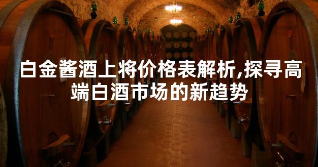 白金酱酒上将价格表解析,探寻高端白酒市场的新趋势