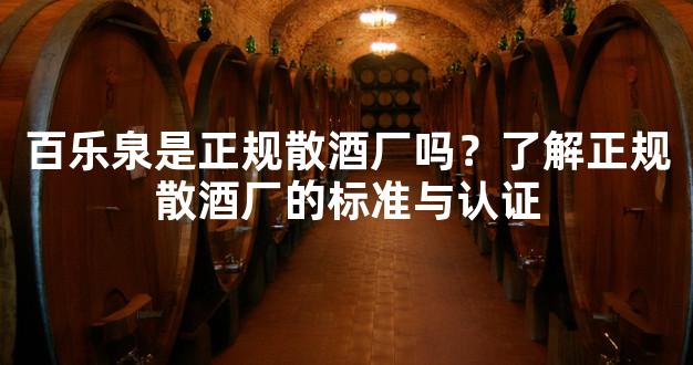 百乐泉是正规散酒厂吗？了解正规散酒厂的标准与认证