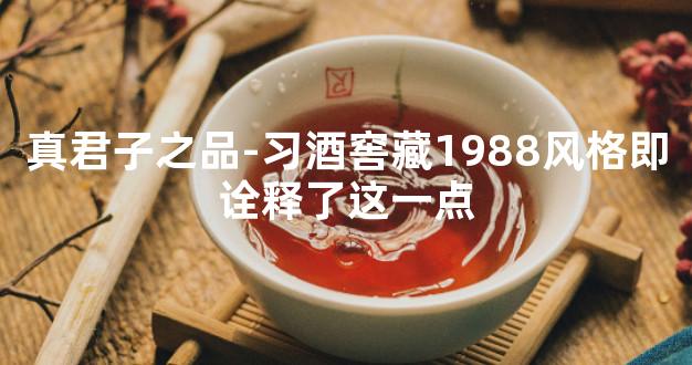 真君子之品-习酒窖藏1988风格即诠释了这一点