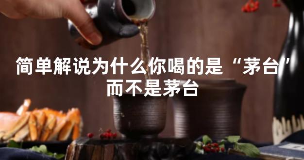 简单解说为什么你喝的是“茅台”而不是茅台