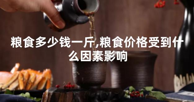 粮食多少钱一斤,粮食价格受到什么因素影响